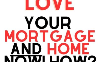 HOW To LOVE Your HOME & MORTGAGE NOW.